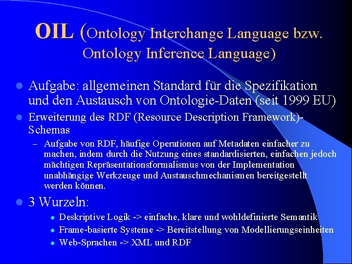 OIL (Ontology Interchange Language bzw. Ontology Inference Language) l Aufgabe: allgemeinen Standard für die