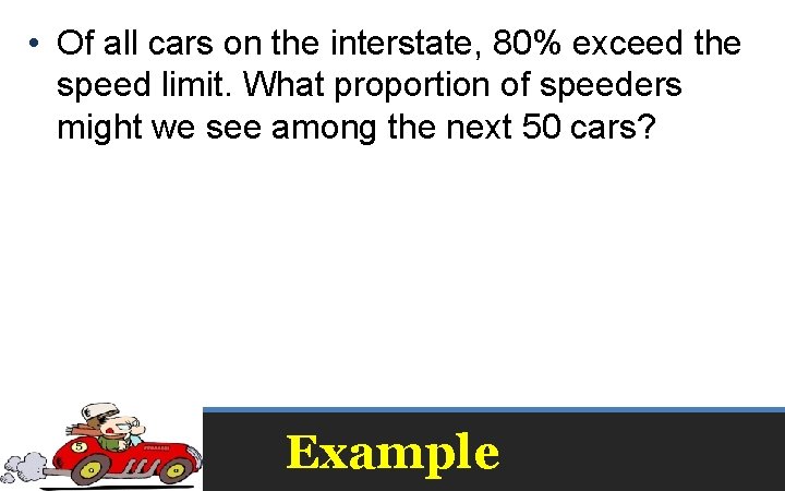  • Of all cars on the interstate, 80% exceed the speed limit. What