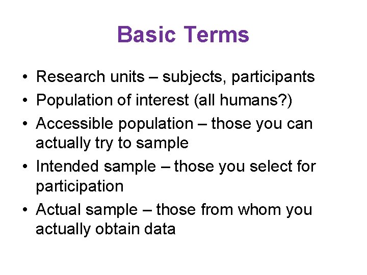 Basic Terms • Research units – subjects, participants • Population of interest (all humans?