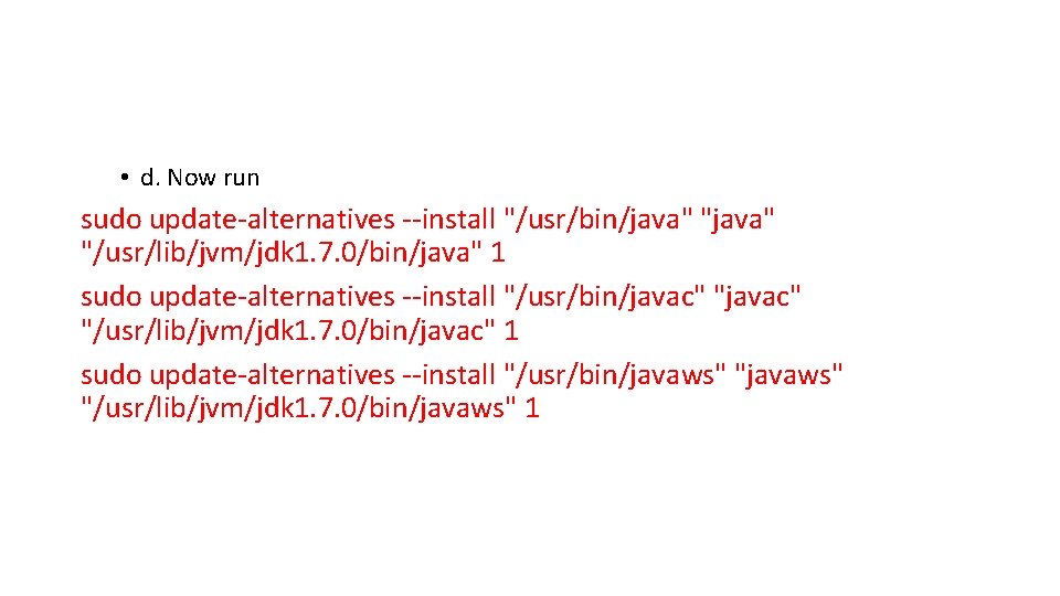  • d. Now run sudo update-alternatives --install "/usr/bin/java" "/usr/lib/jvm/jdk 1. 7. 0/bin/java" 1
