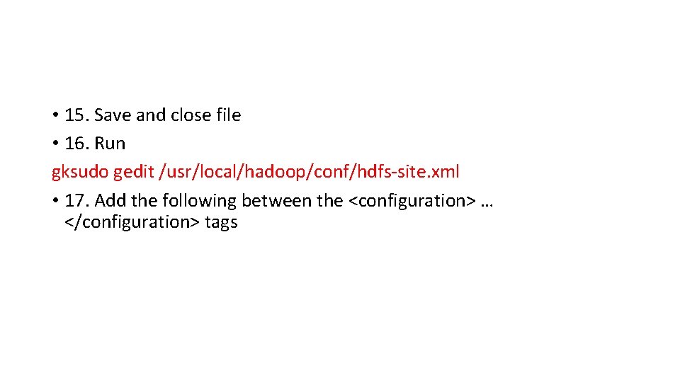  • 15. Save and close file • 16. Run gksudo gedit /usr/local/hadoop/conf/hdfs-site. xml