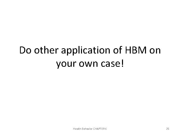 Do other application of HBM on your own case! Health Behavior CHAPTER 6 25