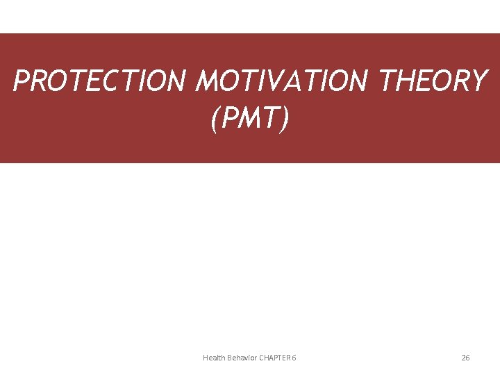 PROTECTION MOTIVATION THEORY (PMT) Health Behavior CHAPTER 6 26 