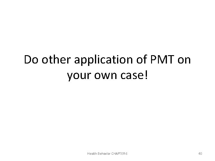 Do other application of PMT on your own case! Health Behavior CHAPTER 6 40