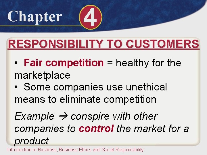 Chapter 4 RESPONSIBILITY TO CUSTOMERS • Fair competition = healthy for the marketplace •