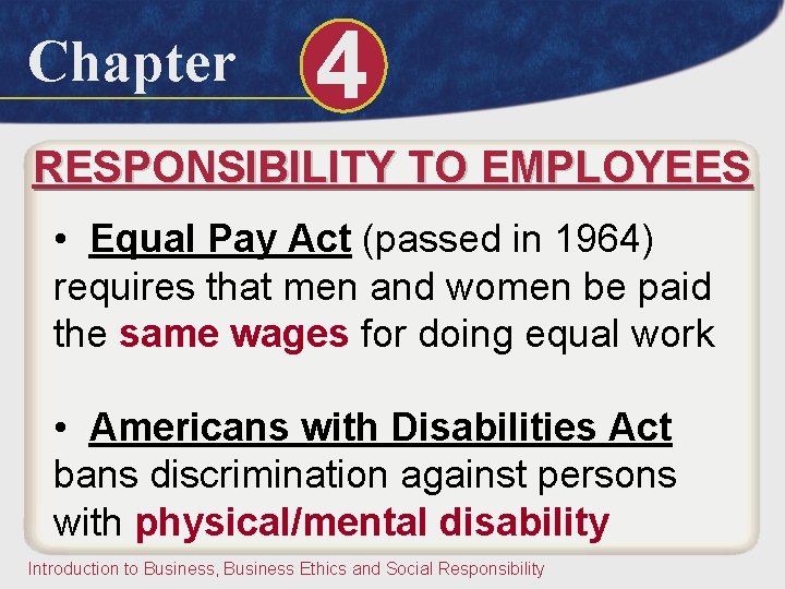 Chapter 4 RESPONSIBILITY TO EMPLOYEES • Equal Pay Act (passed in 1964) requires that