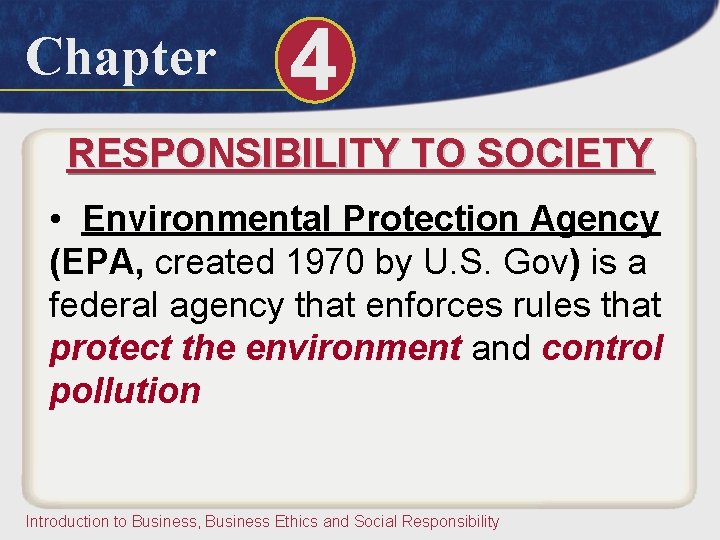 Chapter 4 RESPONSIBILITY TO SOCIETY • Environmental Protection Agency (EPA, created 1970 by U.