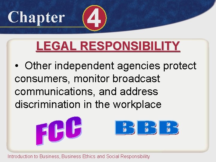 Chapter 4 LEGAL RESPONSIBILITY • Other independent agencies protect consumers, monitor broadcast communications, and