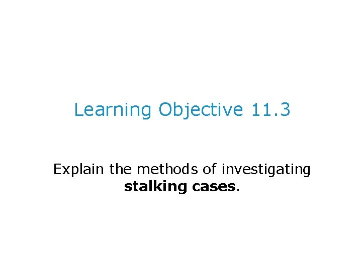 Learning Objective 11. 3 Explain the methods of investigating stalking cases. 