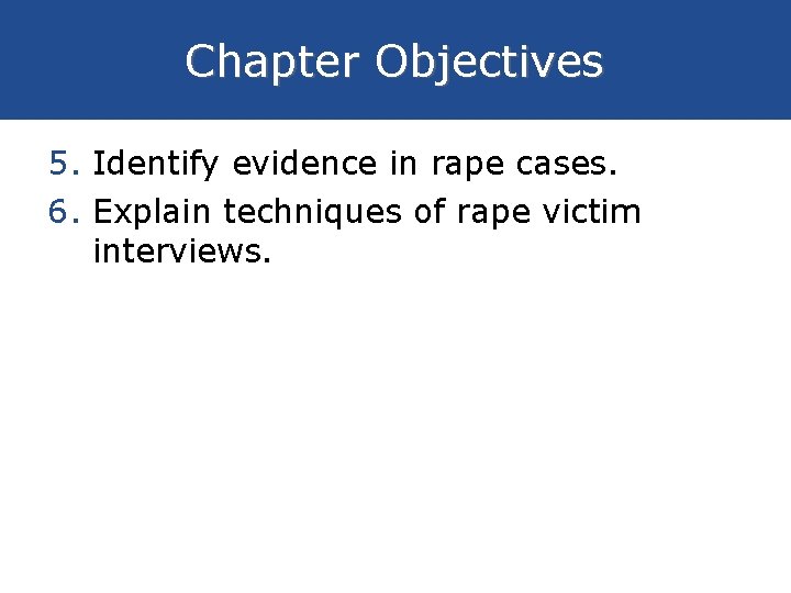 Chapter Objectives 5. Identify evidence in rape cases. 6. Explain techniques of rape victim