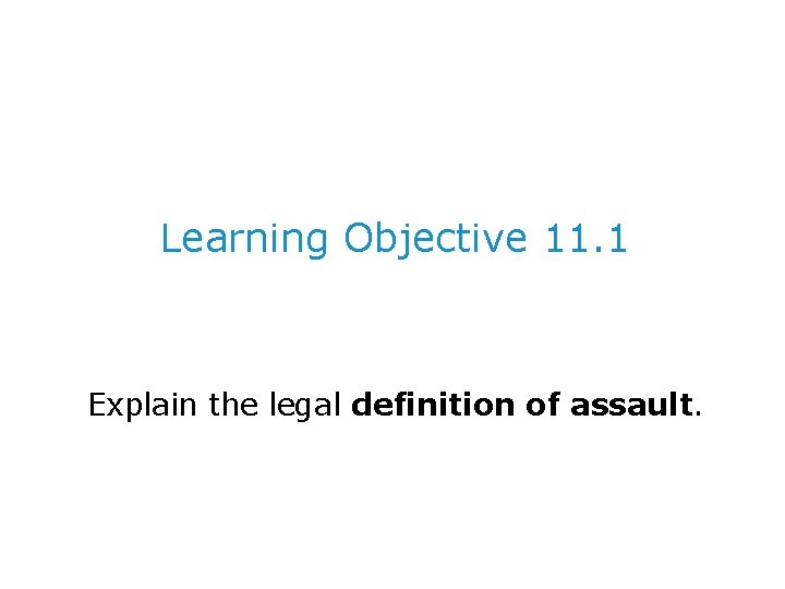 Learning Objective 11. 1 Explain the legal definition of assault. 