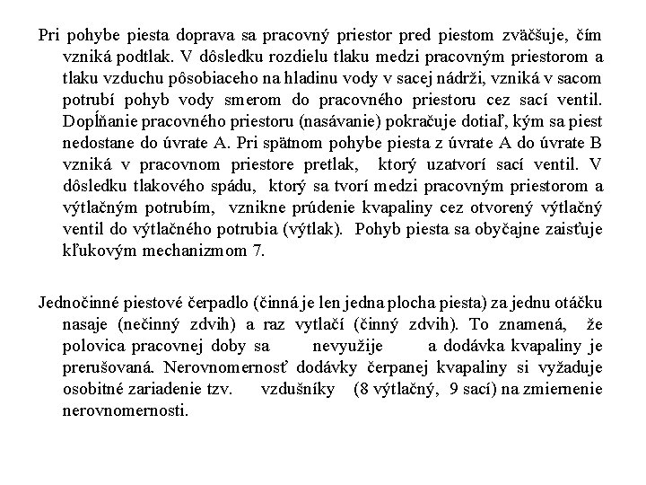 Pri pohybe piesta doprava sa pracovný priestor pred piestom zväčšuje, čím vzniká podtlak. V