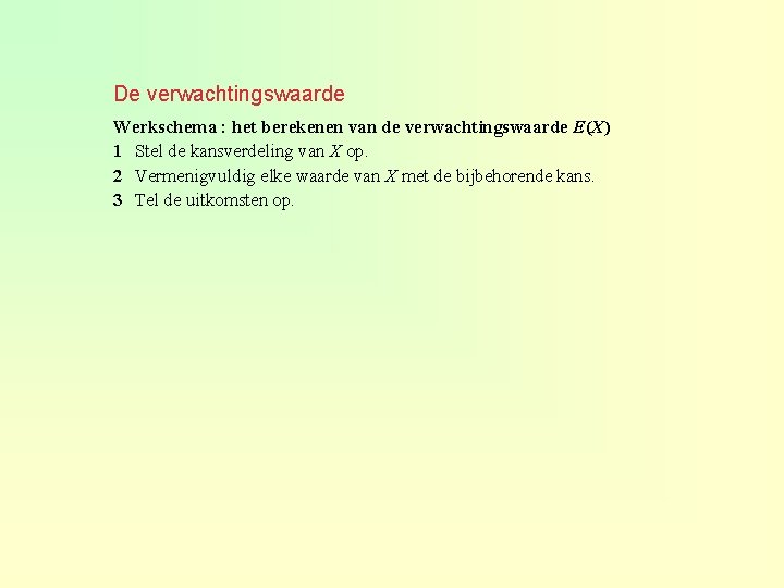 De verwachtingswaarde Werkschema : het berekenen van de verwachtingswaarde E(X) 1 Stel de kansverdeling