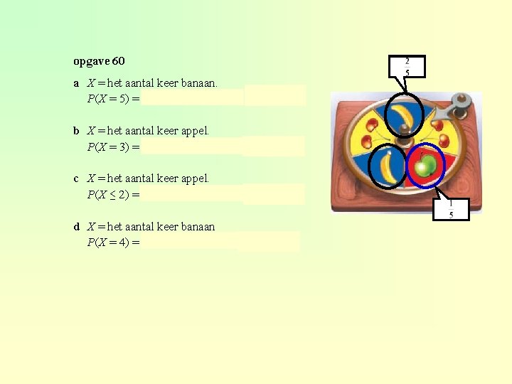 opgave 60 0, 4 a X = het aantal keer banaan. P(X = 5)