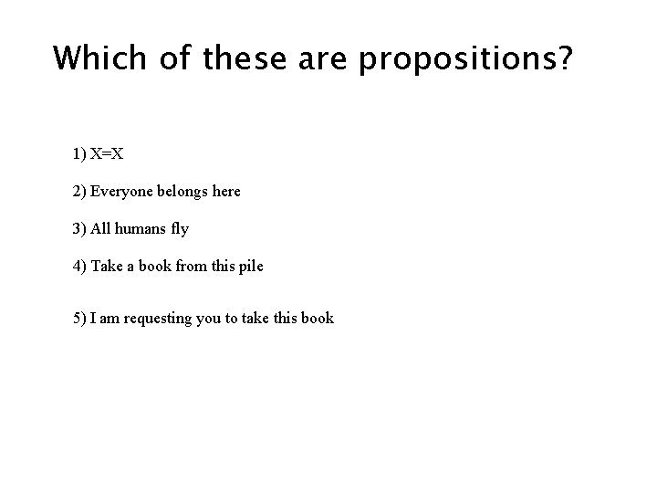 Which of these are propositions? 1) X=X 2) Everyone belongs here 3) All humans Which of these are propositions? 1) X=X 2) Everyone belongs here 3) All humans