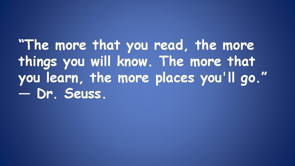 “The more that you read, the more things you will know. The more that