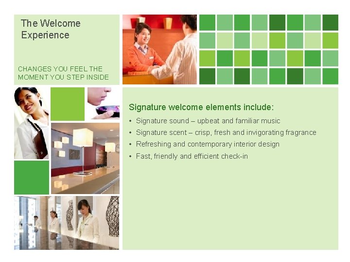 The Welcome Experience CHANGES YOU FEEL THE MOMENT YOU STEP INSIDE Signature welcome elements