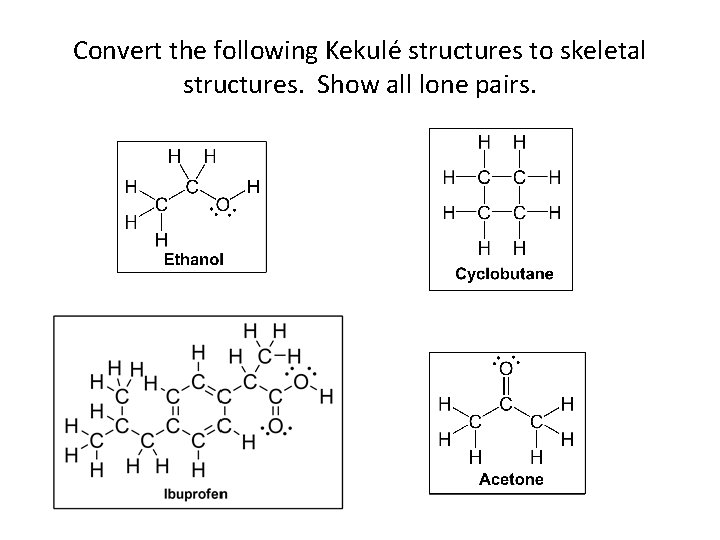 Convert the following Kekulé structures to skeletal structures. Show all lone pairs. 