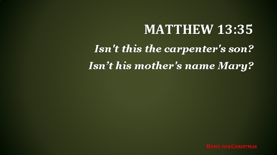 MATTHEW 13: 35 Isn't this the carpenter's son? Isn’t his mother's name Mary? HOME