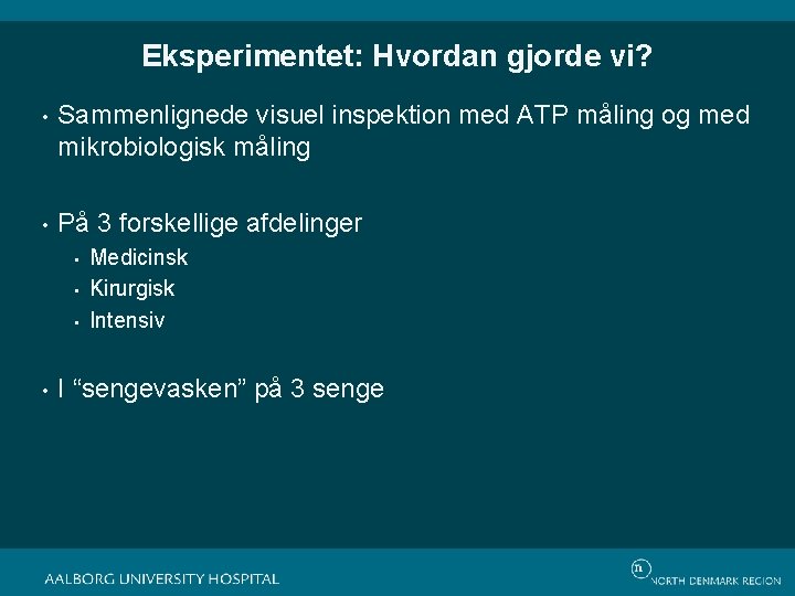 Eksperimentet: Hvordan gjorde vi? • Sammenlignede visuel inspektion med ATP måling og med mikrobiologisk