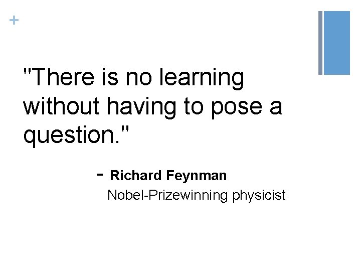 + "There is no learning without having to pose a question. " - Richard
