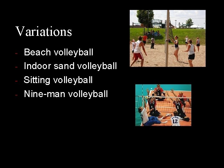 Variations - Beach volleyball Indoor sand volleyball Sitting volleyball Nine-man volleyball 