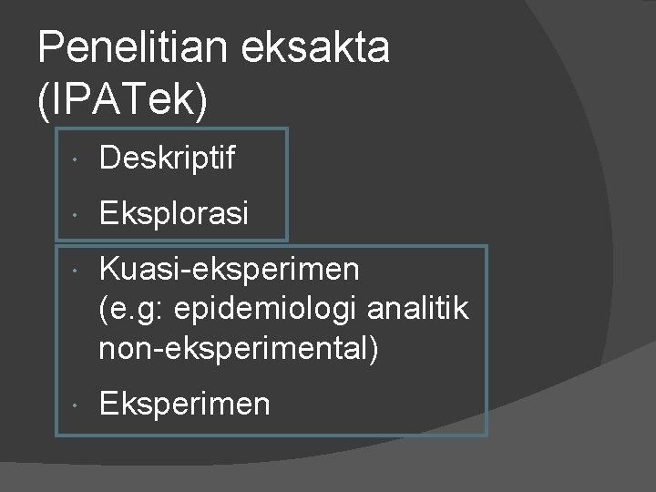 Penelitian eksakta (IPATek) Deskriptif Eksplorasi Kuasi-eksperimen (e. g: epidemiologi analitik non-eksperimental) Eksperimen 