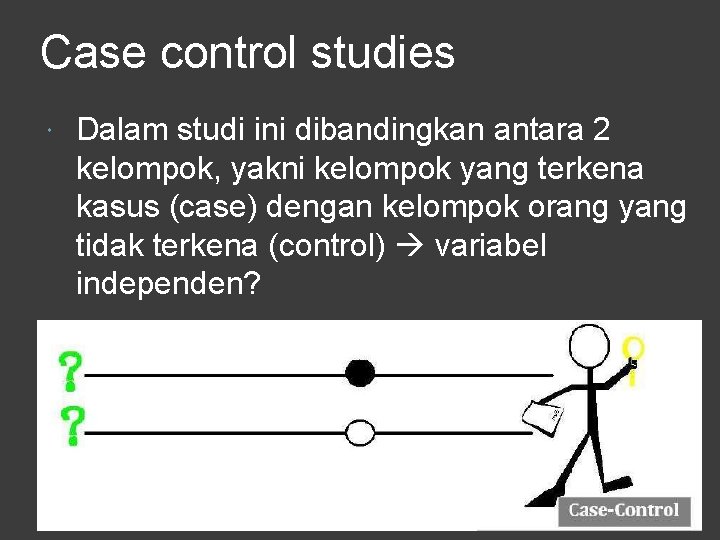 Case control studies Dalam studi ini dibandingkan antara 2 kelompok, yakni kelompok yang terkena