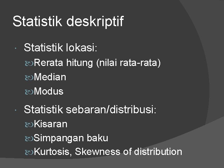 Statistik deskriptif Statistik lokasi: Rerata hitung (nilai rata-rata) Median Modus Statistik sebaran/distribusi: Kisaran Simpangan