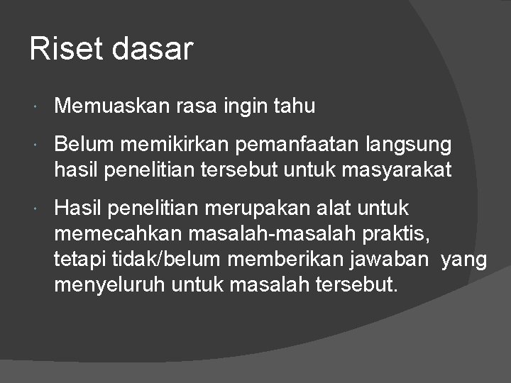 Riset dasar Memuaskan rasa ingin tahu Belum memikirkan pemanfaatan langsung hasil penelitian tersebut untuk