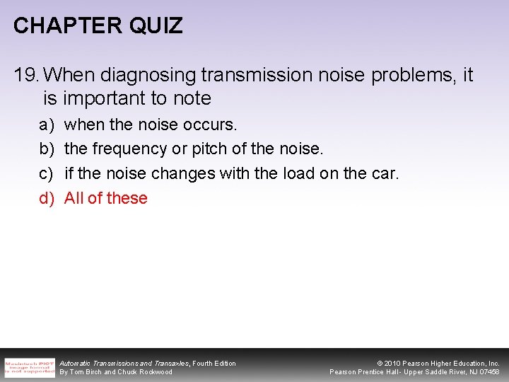 CHAPTER QUIZ 19. When diagnosing transmission noise problems, it is important to note a)