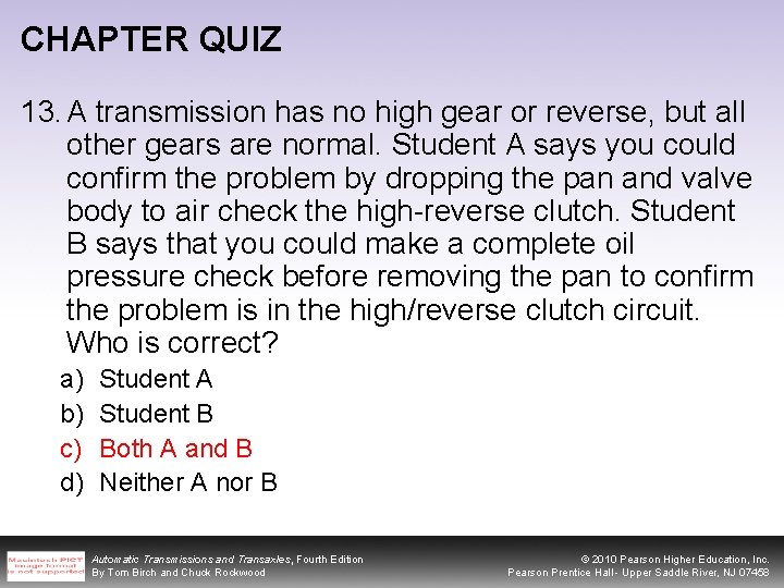 CHAPTER QUIZ 13. A transmission has no high gear or reverse, but all other