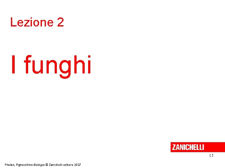 Lezione 2 I funghi 15 Phelan, Pignocchino Biologia © Zanichelli editore 2017 