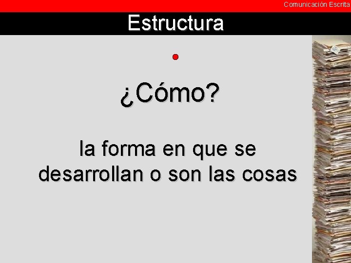 Comunicación Escrita Estructura ¿Cómo? la forma en que se desarrollan o son las cosas Comunicación Escrita Estructura ¿Cómo? la forma en que se desarrollan o son las cosas