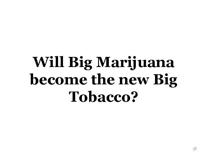 Will Big Marijuana become the new Big Tobacco? 38 
