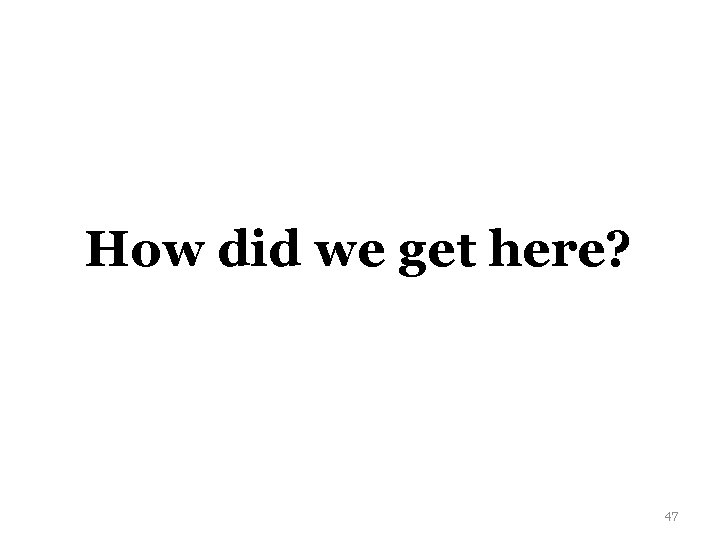 How did we get here? 47 