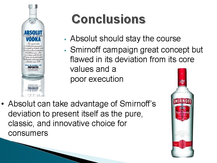 Conclusions • • Absolut should stay the course Smirnoff campaign great concept but flawed