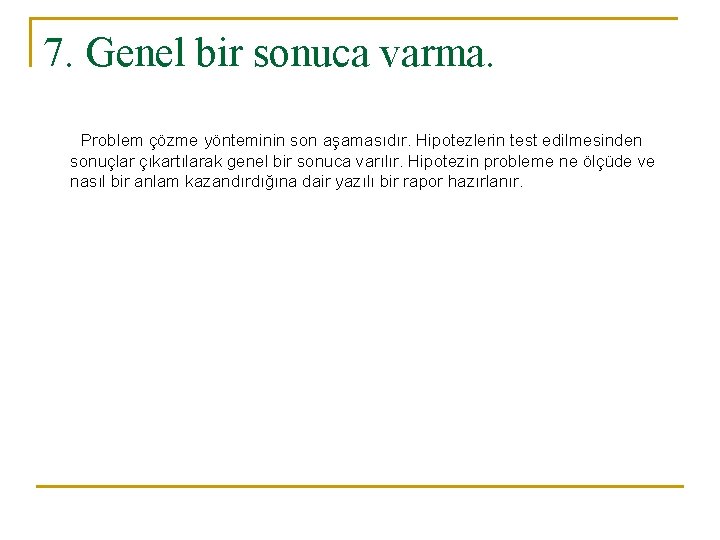 7. Genel bir sonuca varma. Problem çözme yönteminin son aşamasıdır. Hipotezlerin test edilmesinden sonuçlar