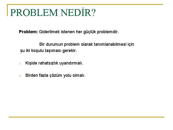 PROBLEM NEDİR? Problem: Giderilmek istenen her güçlük problemdir. Bir durumun problem olarak tanımlanabilmesi için