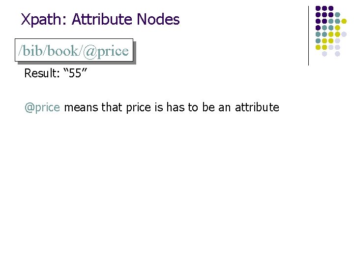 Xpath: Attribute Nodes /bib/book/@price Result: “ 55” @price means that price is has to