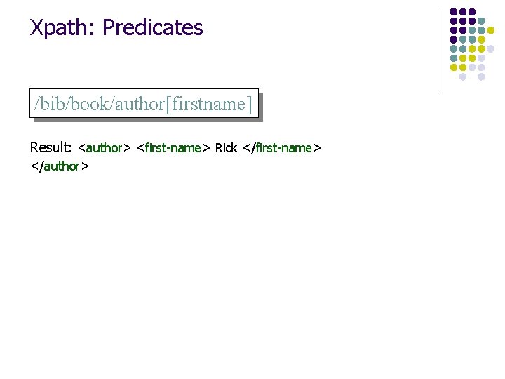 Xpath: Predicates /bib/book/author[firstname] Result: <author> <first-name> Rick </first-name> </author> 