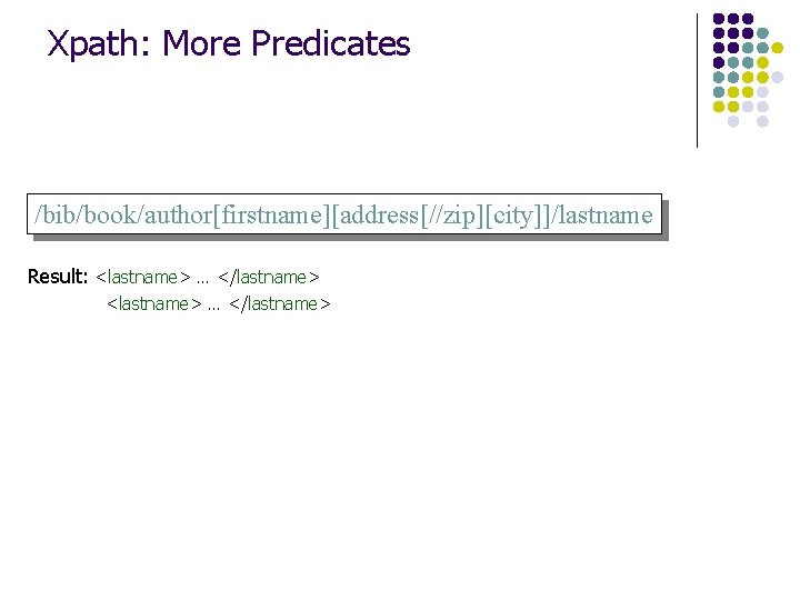 Xpath: More Predicates /bib/book/author[firstname][address[//zip][city]]/lastname Result: <lastname> … </lastname> 