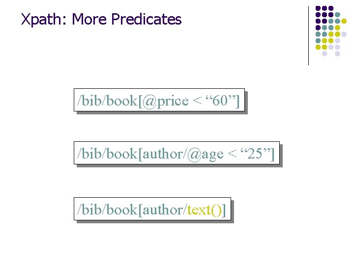 Xpath: More Predicates /bib/book[@price < “ 60”] /bib/book[author/@age < “ 25”] /bib/book[author/text()] 