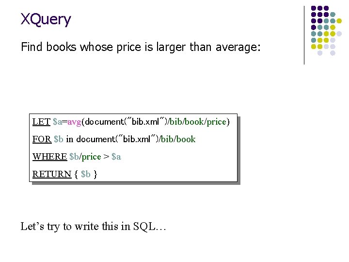 XQuery Find books whose price is larger than average: LET $a=avg(document("bib. xml")/bib/book/price) FOR $b