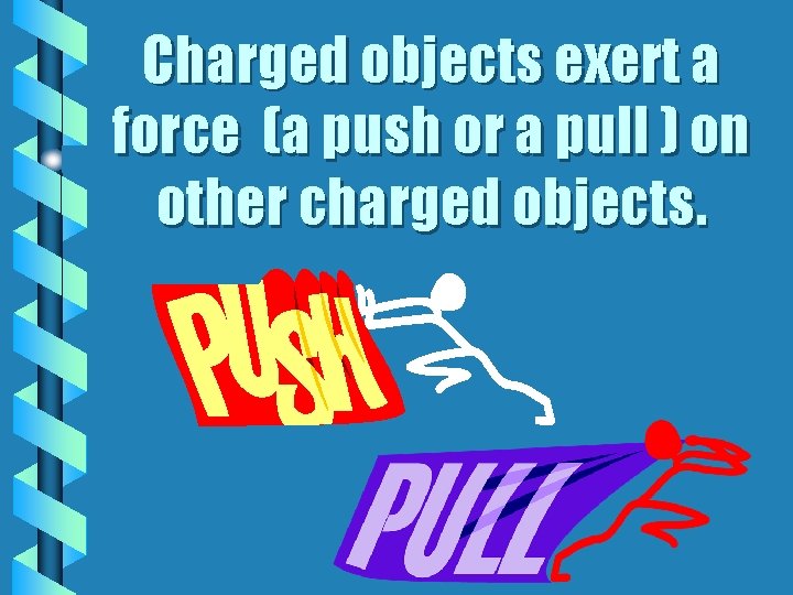 Charged objects exert a force (a push or a pull ) on other charged