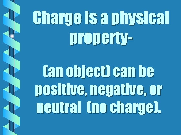 Charge is a physical property(an object) can be positive, negative, or neutral (no charge).