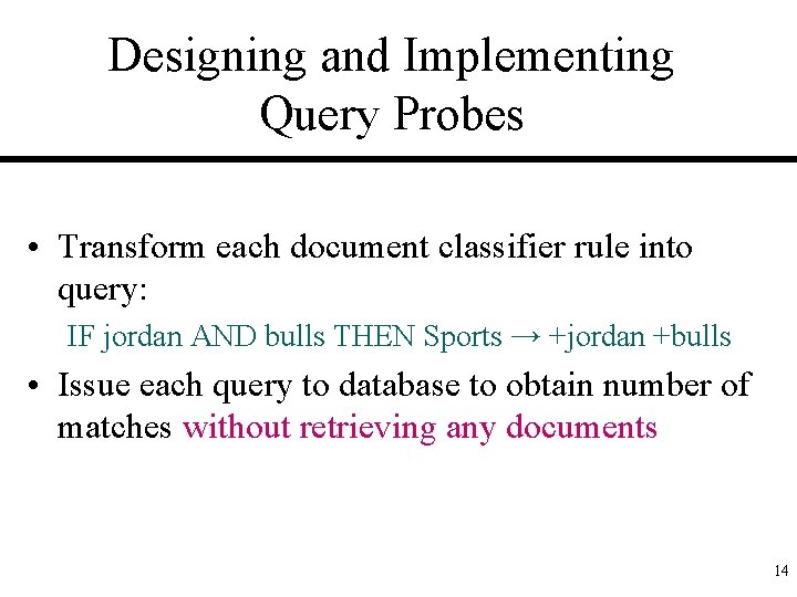 Designing and Implementing Query Probes • Transform each document classifier rule into query: IF