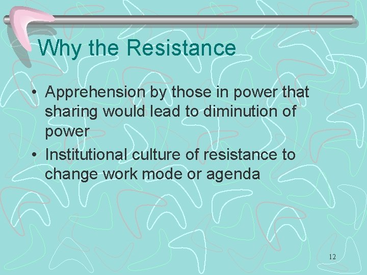Why the Resistance • Apprehension by those in power that sharing would lead to