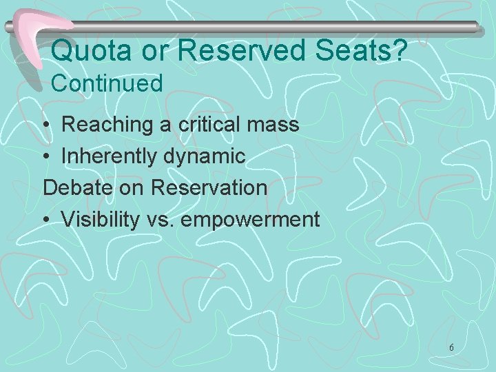 Quota or Reserved Seats? Continued • Reaching a critical mass • Inherently dynamic Debate