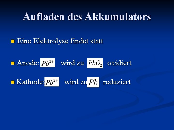 Aufladen des Akkumulators Eine Elektrolyse findet statt Anode: Kathode: wird zu oxidiert reduziert 